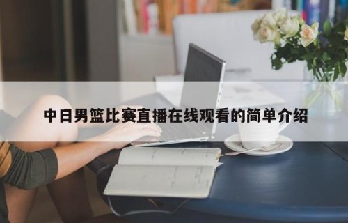 中日男篮比赛直播在线观看的简单介绍