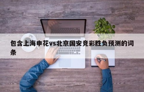 包含上海申花vs北京国安竞彩胜负预测的词条