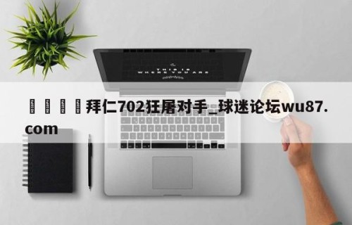 🍢拜仁702狂屠对手_球迷论坛wu87.com
