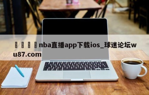 🍢nba直播app下载ios_球迷论坛wu87.com