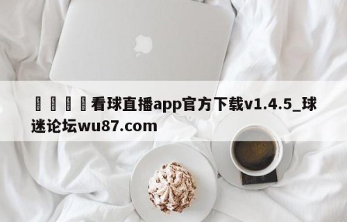 🍢看球直播app官方下载v1.4.5_球迷论坛wu87.com