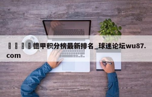 🍢德甲积分榜最新排名_球迷论坛wu87.com