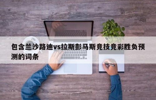 包含兰沙路迪vs拉斯彭马斯竞技竞彩胜负预测的词条