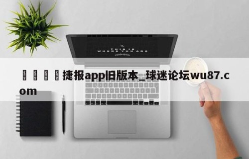 🍢捷报app旧版本_球迷论坛wu87.com