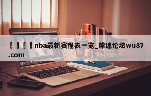 🍢nba最新赛程表一览_球迷论坛wu87.com