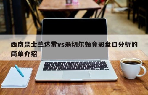 西南昆士兰达雷vs米切尔顿竞彩盘口分析的简单介绍