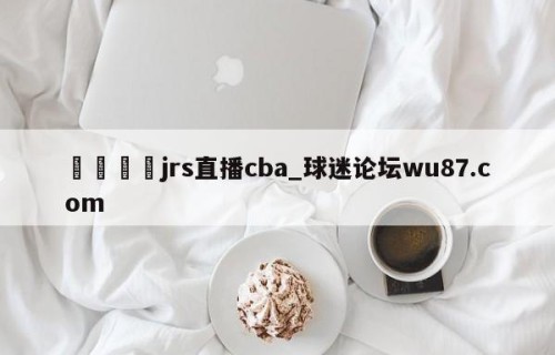 🍢jrs直播cba_球迷论坛wu87.com