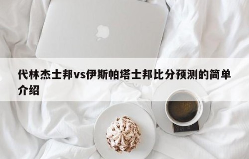 代林杰士邦vs伊斯帕塔士邦比分预测的简单介绍