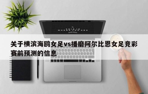 关于横滨海鸥女足vs播磨阿尔比恩女足竞彩赛前预测的信息