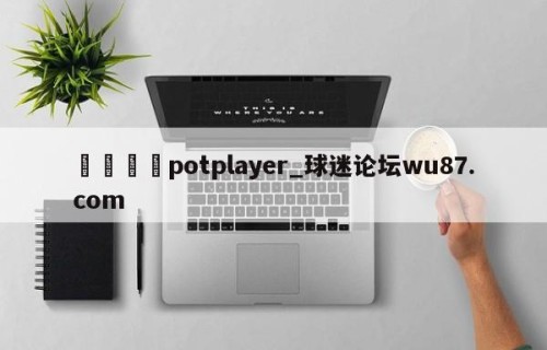 🍢potplayer_球迷论坛wu87.com
