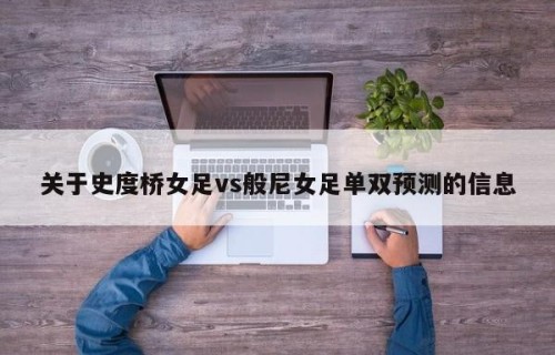 关于史度桥女足vs般尼女足单双预测的信息