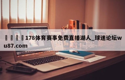 🍢178体育赛事免费直播湖人_球迷论坛wu87.com