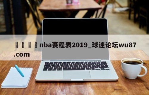 🍢nba赛程表2019_球迷论坛wu87.com