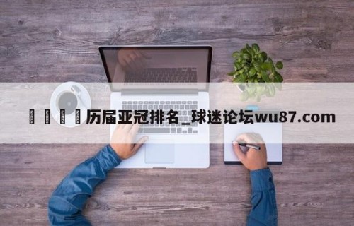 🍢历届亚冠排名_球迷论坛wu87.com