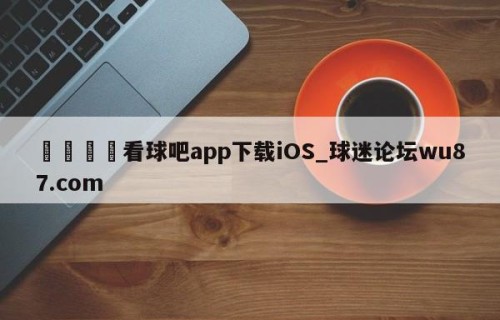 🍢看球吧app下载iOS_球迷论坛wu87.com