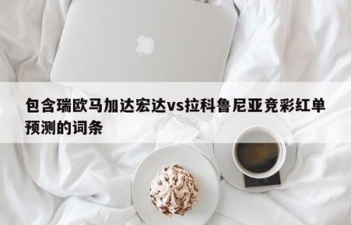 包含瑞欧马加达宏达vs拉科鲁尼亚竞彩红单预测的词条