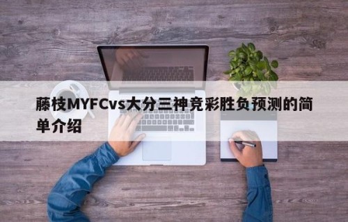藤枝MYFCvs大分三神竞彩胜负预测的简单介绍
