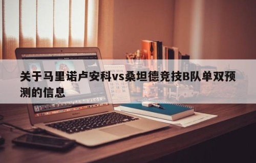 关于马里诺卢安科vs桑坦德竞技B队单双预测的信息