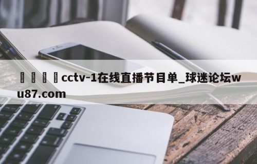 🍢cctv-1在线直播节目单_球迷论坛wu87.com