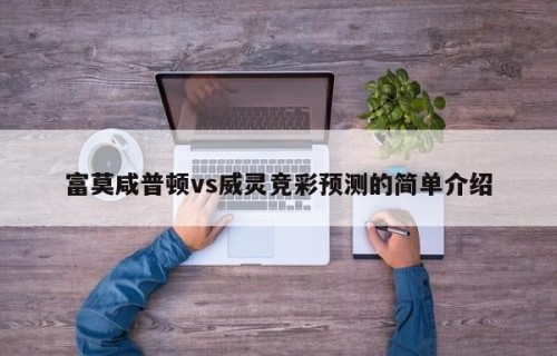 富莫咸普顿vs威灵竞彩预测的简单介绍