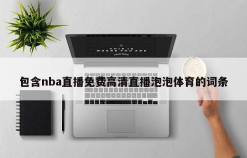 包含nba直播免费高清直播泡泡体育的词条