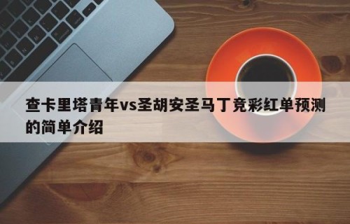 查卡里塔青年vs圣胡安圣马丁竞彩红单预测的简单介绍