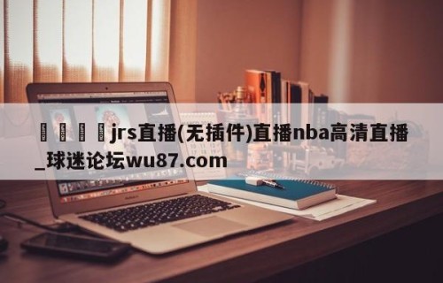 🍢jrs直播(无插件)直播nba高清直播_球迷论坛wu87.com