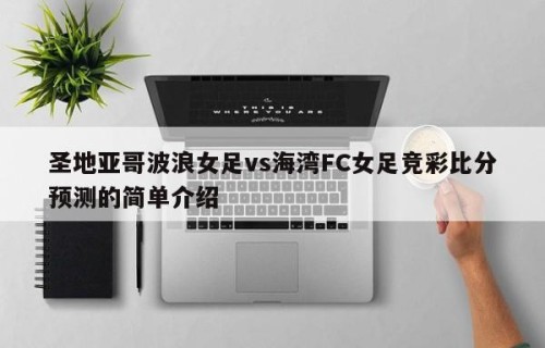 圣地亚哥波浪女足vs海湾FC女足竞彩比分预测的简单介绍