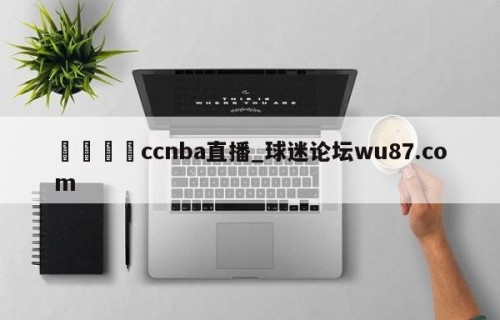 🍢ccnba直播_球迷论坛wu87.com