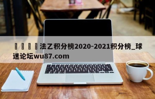 🍢法乙积分榜2020-2021积分榜_球迷论坛wu87.com