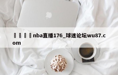 🍢nba直播176_球迷论坛wu87.com