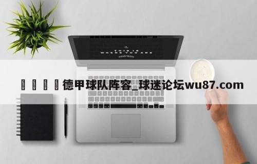🍢德甲球队阵容_球迷论坛wu87.com