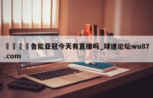 🍢鲁能亚冠今天有直播吗_球迷论坛wu87.com