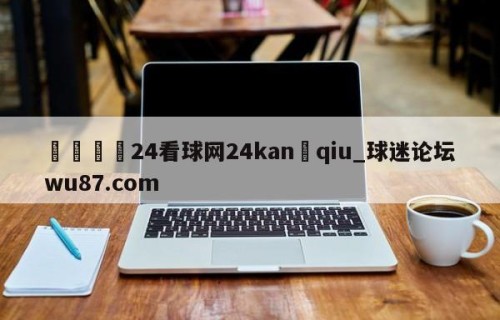 🍢24看球网24kan qiu_球迷论坛wu87.com