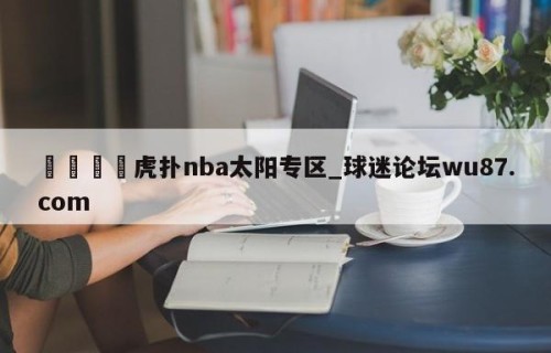 🍢虎扑nba太阳专区_球迷论坛wu87.com