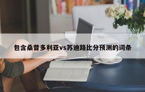包含桑普多利亚vs苏迪路比分预测的词条