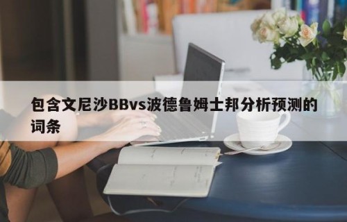包含文尼沙BBvs波德鲁姆士邦分析预测的词条