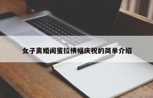 女子离婚闺蜜拉横幅庆祝的简单介绍