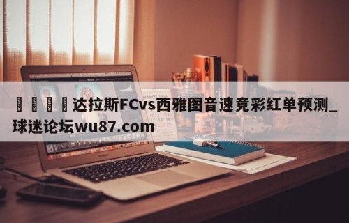 🍢达拉斯FCvs西雅图音速竞彩红单预测_球迷论坛wu87.com