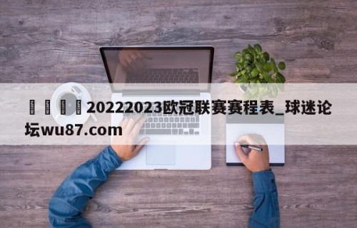 🍢20222023欧冠联赛赛程表_球迷论坛wu87.com