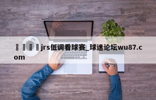 🍢jrs低调看球赛_球迷论坛wu87.com