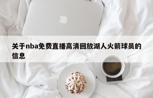 关于nba免费直播高清回放湖人火箭球员的信息
