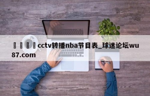 🍢cctv转播nba节目表_球迷论坛wu87.com