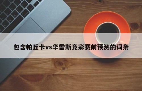 包含帕丘卡vs华雷斯竞彩赛前预测的词条