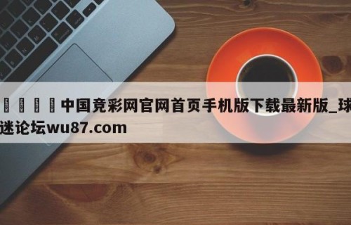 🍢中国竞彩网官网首页手机版下载最新版_球迷论坛wu87.com