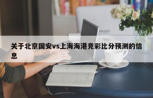 关于北京国安vs上海海港竞彩比分预测的信息