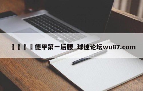 🍢德甲第一后腰_球迷论坛wu87.com