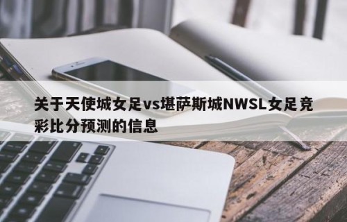关于天使城女足vs堪萨斯城NWSL女足竞彩比分预测的信息