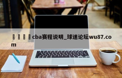 🍢cba赛程说明_球迷论坛wu87.com