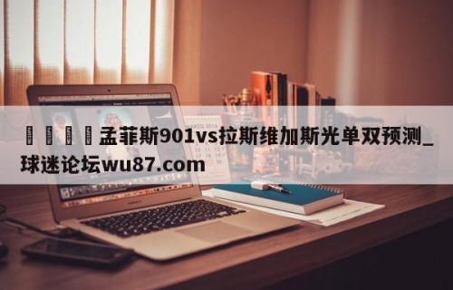 🍢孟菲斯901vs拉斯维加斯光单双预测_球迷论坛wu87.com